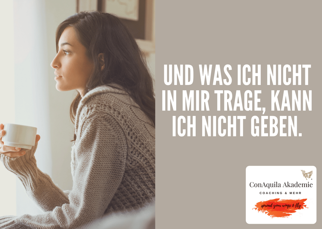 Und was ich nicht in mir trage, das kann ich nicht geben. Inspirationen, ConAquila, Martina M. Schuster. Coaching Akademie, Bildquelle: Canva Pro. 