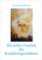 Schuhmacher, Dr. Guido - Die tiefen Ursachen des Krankheitsgeschehens