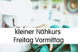 kleiner Nähkurs (3 x 2,5 Stunden) freitags von 9:30 - 12:00 Uhr