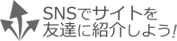 ＳＮＳ（ソーシャル・ネットワーキング・サービス）でサイトを友達に紹介しよう！