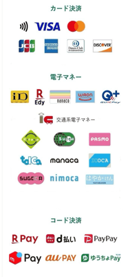 カード決済（VISA｜マスターカード｜JCB｜アメックス）　電子マネー（iD｜Suica｜PASMO）　コード決済（楽天ペイ｜d払い｜ペイペイ）