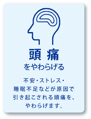 頭痛をやわらげる / 不安・ストレス・睡眠不足などが原因で引き起こされる頭痛を、やわらげます。