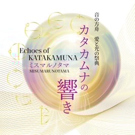 音の方舟　愛と光の祭典　カタカムナの響き〈ミスマルノタマ〉
