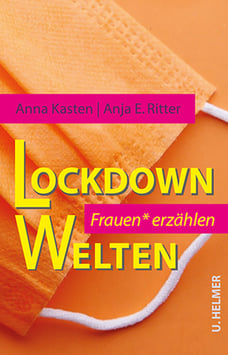 Anna Kasten, Anja Ritter: Lockdown Welten. Frauen* erzählen