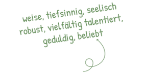 weise, tiefsinnig, seelisch robust, vielfältig, talentiert, geduldig, beliebt