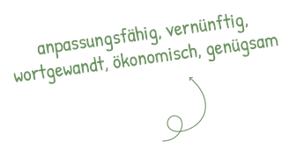 anpassungsfähig, vernünftig, wortgewandt, ökonomisch, genügsam