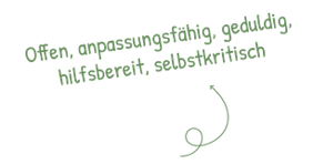Offen, anpassngsfähig, geduldig, hilfsbereit, selbstkritisch