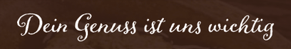 Dein Genuss ist uns wichtig