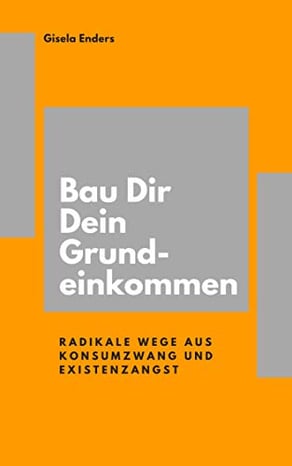 Bau Dir Dein Grundeinkommen Radikale Wege aus Konsumzwang und Existenzangst, ein Buch von Gisela Enders