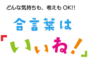 合言葉は「いいね！」