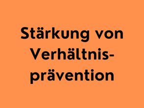Stärkung von Verhältnisprävention