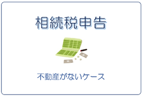 不動産がないケースの相続税申告