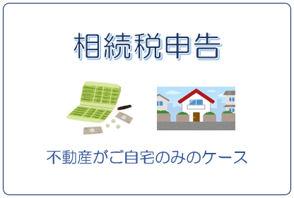 不動産がご自宅のみの相続税申告