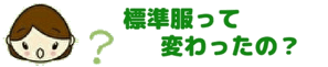 標準服って変わったの？