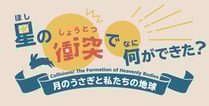 星の衝突で、何ができた？-月のうさぎと私たちの地球-