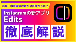 【最新】Instagramの新アプリ「Edits」徹底解説！写真・動画編集の新たな可能性が広がる？