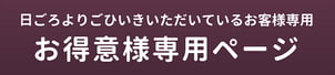 日頃よりごひいきいただいているお客様専用ページ