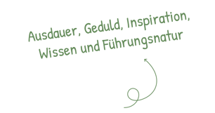 Geduld, Inspiration, Ausdauer, Wissen und Führungsnatur