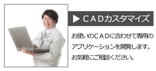 CADカスタマイズ　お使いのCADに合わせて専用のアプリケーションを開発いたします。お気軽にご相談ください。