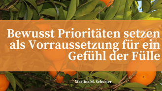 Bewusst Prioritäten setzen als Voraussetzung für ein Gefühl der Fülle. Blogartikel von Martina M. Schuster