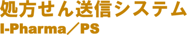処方せん送信システム　I-Pharma/PS