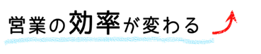 営業の効率が変わる