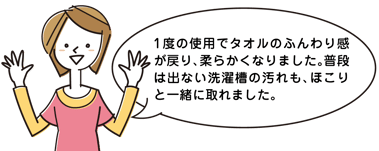 1 度の使用でタオルのふんわり感が戻り、柔らかくなりました。普段は出ない洗濯槽ｔなくそうの汚れも、ほこりと一緒に取れました