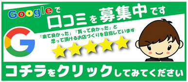 Googleで口コミを募集中です。マリカでは「来て良かった」「買って良かった」と思って頂けるお店づくりを目指しています！コチラをタップしてください。