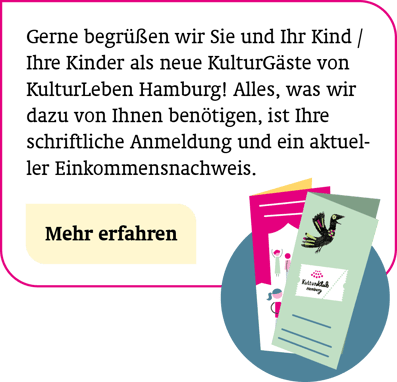 So melden Sie sich als KulturGast an: Gerne begrüßen wir Sie als neuen KulturGast von KulturLeben Hamburg! Alles, was wir dazu von Ihnen benötigen, ist Ihre schriftliche Anmeldung und ein aktueller Einkommensnachweis. Mehr erfahren