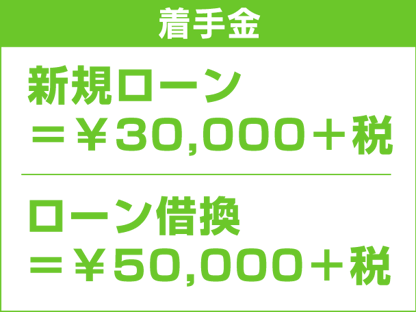 着手金　ローン借換＝￥50,000＋税　新規ローン＝￥30,000＋税