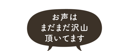 お声はまだまだ沢山頂いてます