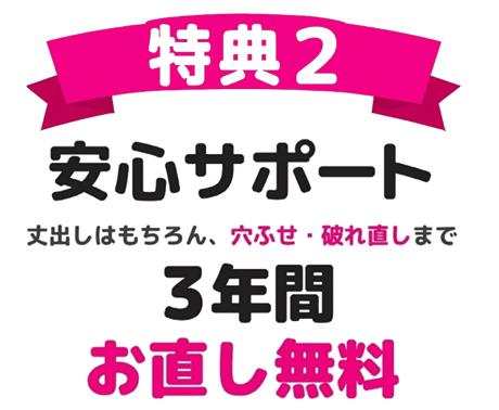特典２　安心サポート　丈出しはもちろん、穴ふせ・破れ直しまで3年間お直し無料！