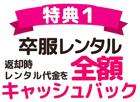 特典1　卒服レンタル　返却時レンタル代金を全額キャッシュバック！