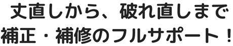 丈直しから、破れ直しまで、補正・補修のフルサポート！