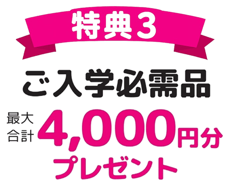 特典3　ご入学必需品　最大合計4,000円分プレゼント！