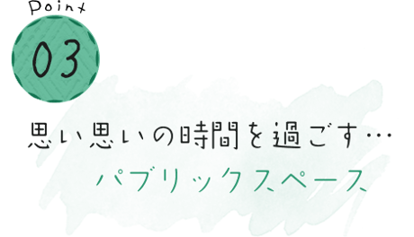 思い思いの時間を過ごす…パブリックスペース