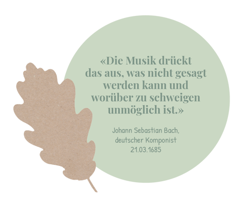 Die Musik drückt das aus, was nicht gesagt werden kann und worüber zu schweigen unmöglich ist. Johann Sebastian Bach. Zitat passend zur Eiche.