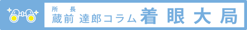 所長　蔵前達郎コラム　着眼大局