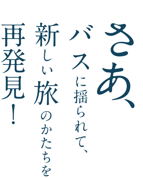 さあ、バスに揺られて、新しい旅のかたちを再発見！