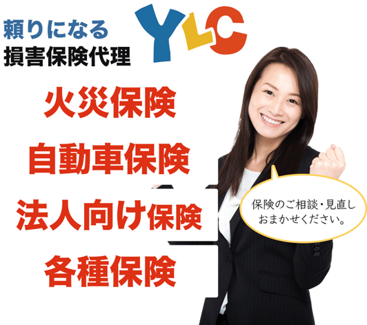 頼りになる損害保険代理店のYLC。火災保険、自動車保険、法人向け保険や各種保険を取り扱い。保険のご相談・見直しおまかせください。