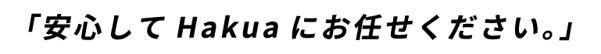 安心してHakua にお任せください。