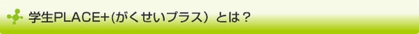 学生Place＋（がくせいプラス）とは？