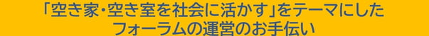 「空き家・空き室を社会に活かす」をテーマにしたフォーラムの運営のお手伝い