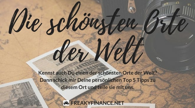 freaky finance, freaky travel, Welt, Orte, Reiseberichte, schönsten Orte der Welt, Aufruf, Schick mir deine TOP 5!