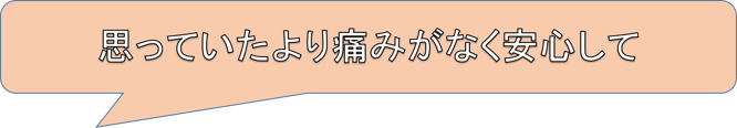 思っていたより痛みがなく安心して