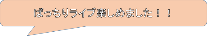 ばっちりライブ楽しめました！！