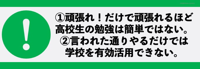 ①頑張れ！だけで頑張れるほど 高校生の勉強は簡単ではない。 ②言われた通りやるだけでは 学校を有効活用できない。