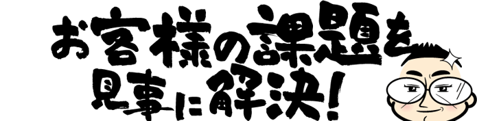 お客様の課題を見事に解決！