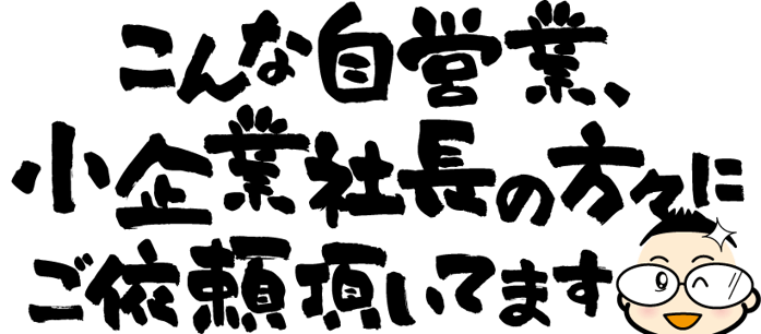 こんな自営業・小企業社長の方々にご依頼頂いてます