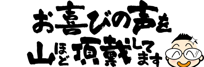お喜びの声を山ほど頂戴してます